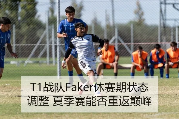 T1战队Faker休赛期状态调整 夏季赛能否重返巅峰
